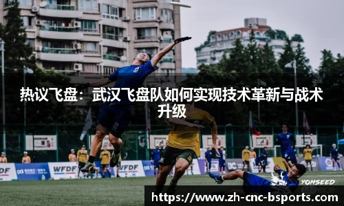热议飞盘：武汉飞盘队如何实现技术革新与战术升级